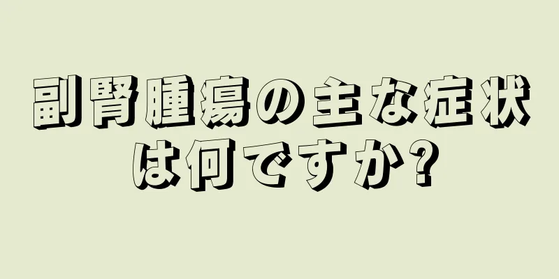 副腎腫瘍の主な症状は何ですか?