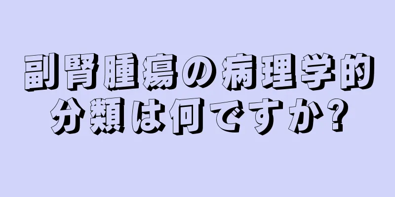 副腎腫瘍の病理学的分類は何ですか?
