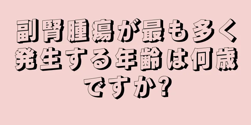 副腎腫瘍が最も多く発生する年齢は何歳ですか?