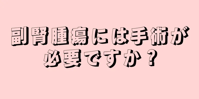 副腎腫瘍には手術が必要ですか？