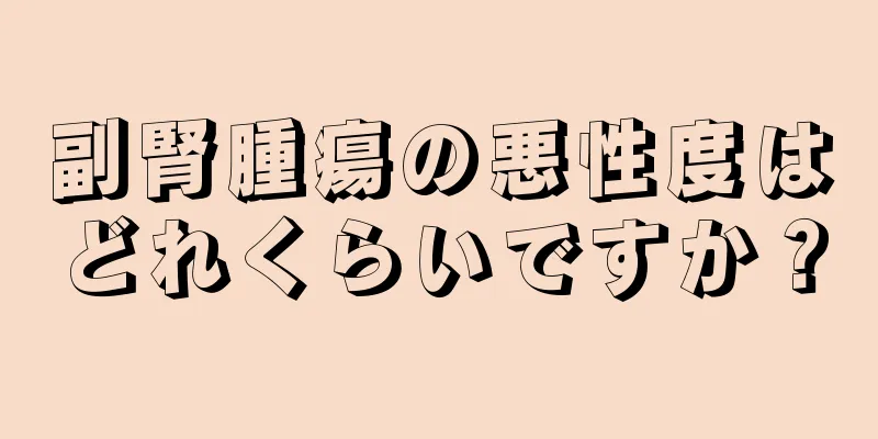 副腎腫瘍の悪性度はどれくらいですか？