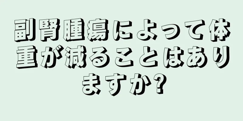 副腎腫瘍によって体重が減ることはありますか?