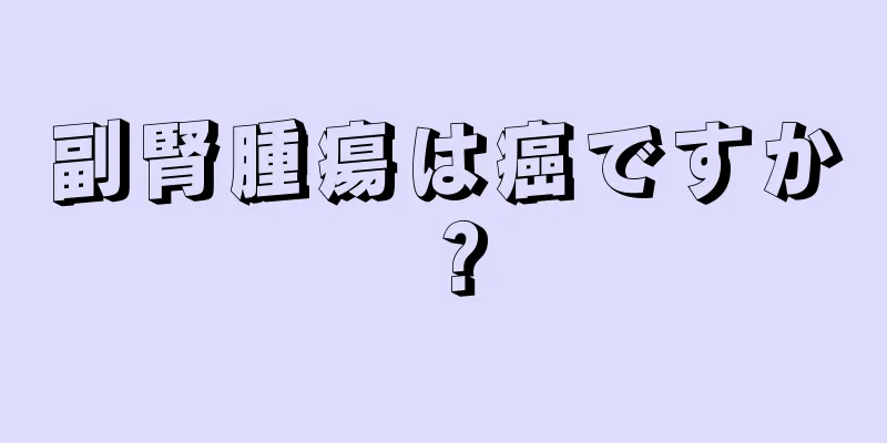副腎腫瘍は癌ですか？