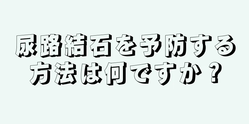 尿路結石を予防する方法は何ですか？