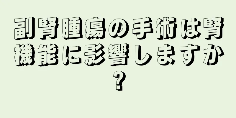 副腎腫瘍の手術は腎機能に影響しますか?