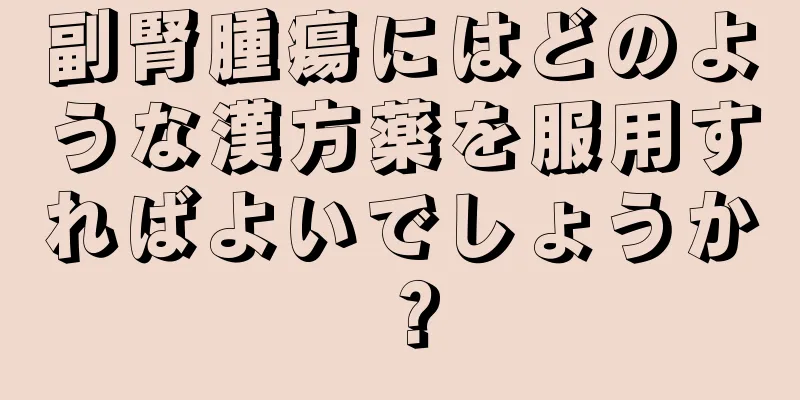 副腎腫瘍にはどのような漢方薬を服用すればよいでしょうか？