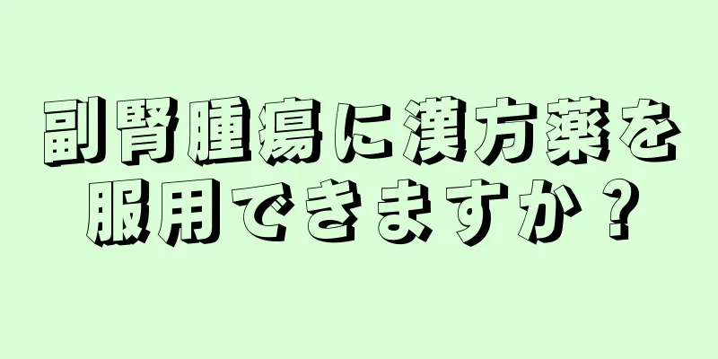 副腎腫瘍に漢方薬を服用できますか？