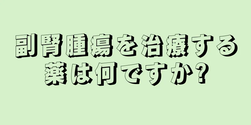 副腎腫瘍を治療する薬は何ですか?