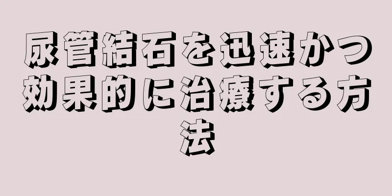 尿管結石を迅速かつ効果的に治療する方法