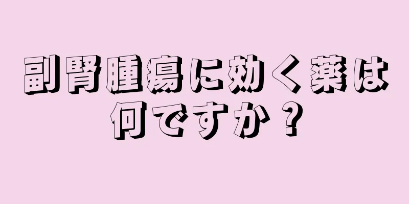 副腎腫瘍に効く薬は何ですか？