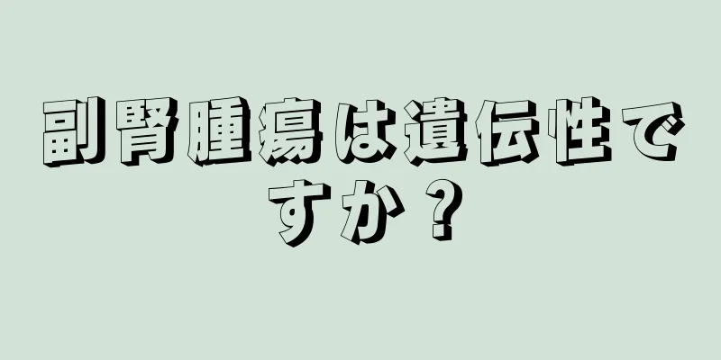 副腎腫瘍は遺伝性ですか？