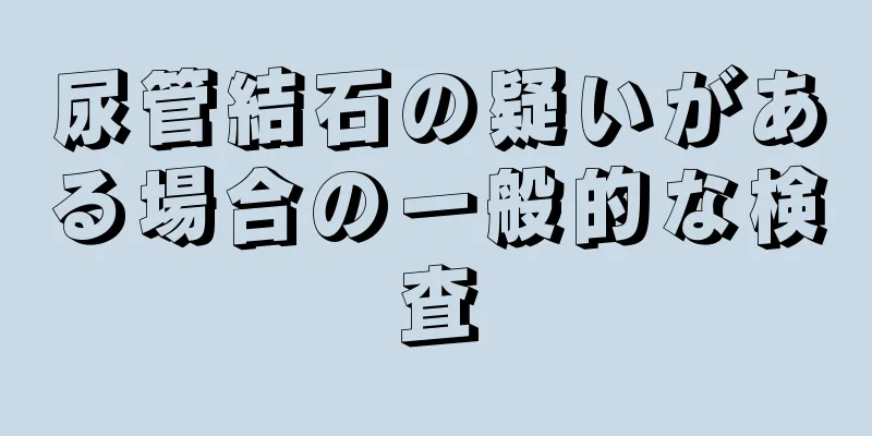 尿管結石の疑いがある場合の一般的な検査