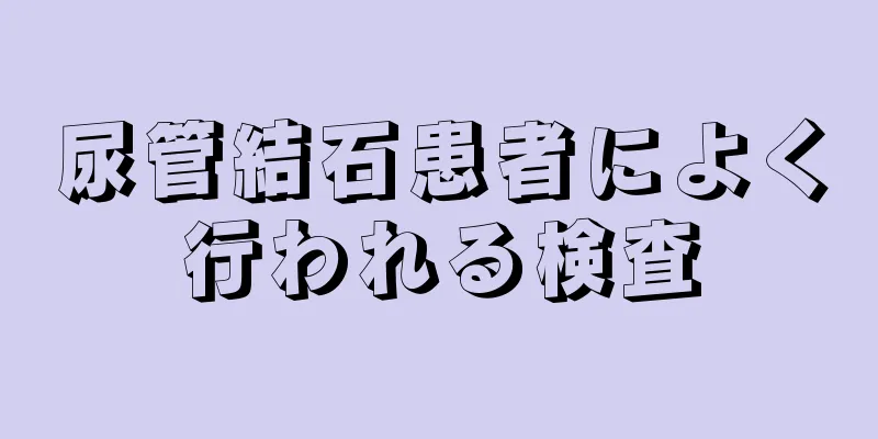 尿管結石患者によく行われる検査