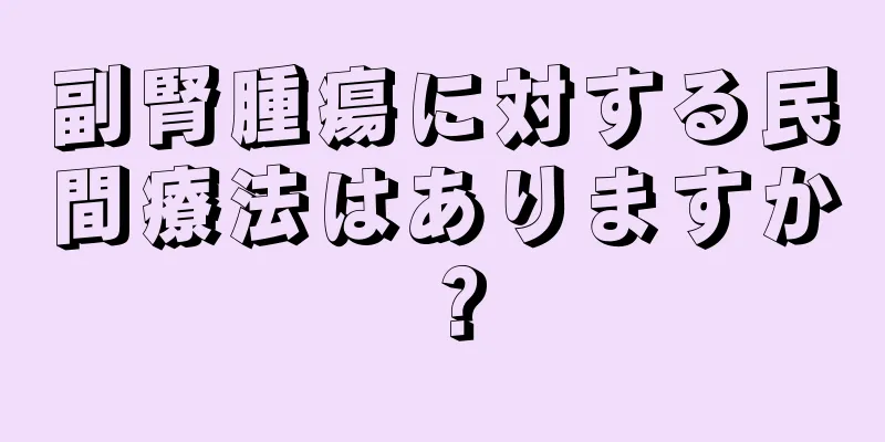 副腎腫瘍に対する民間療法はありますか？
