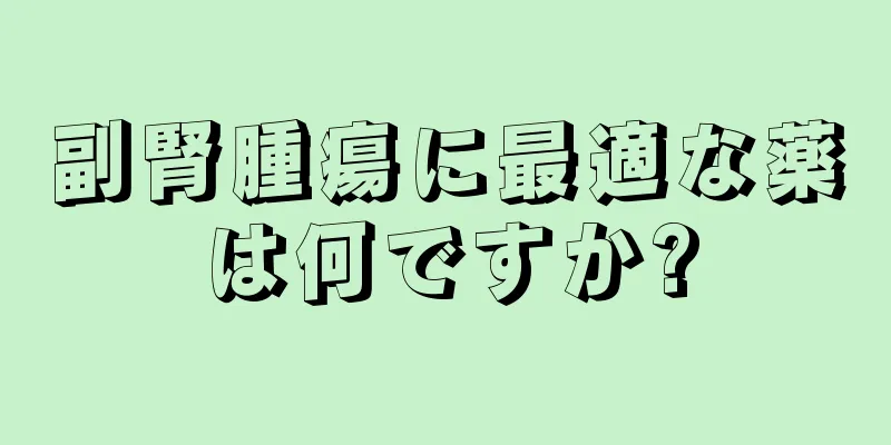 副腎腫瘍に最適な薬は何ですか?