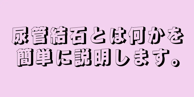 尿管結石とは何かを簡単に説明します。