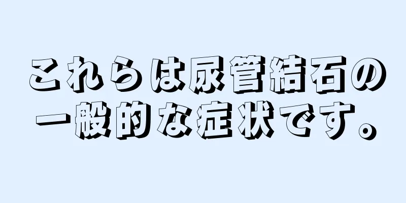 これらは尿管結石の一般的な症状です。