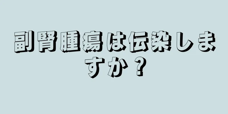 副腎腫瘍は伝染しますか？