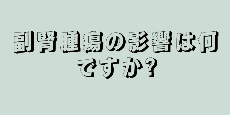 副腎腫瘍の影響は何ですか?