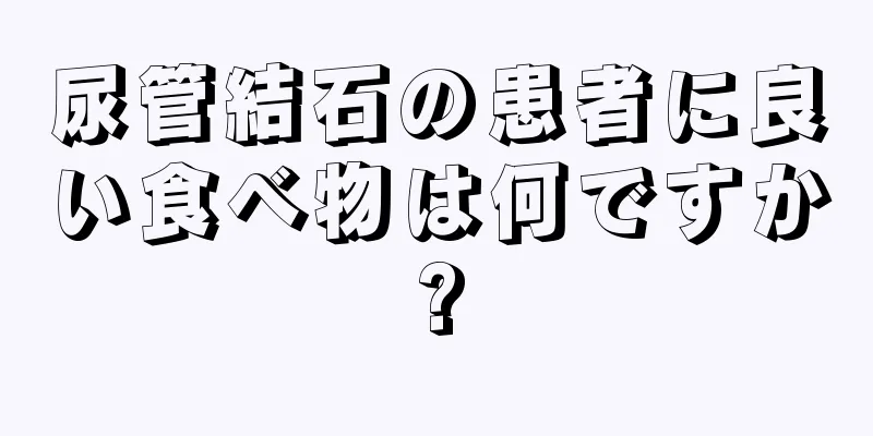 尿管結石の患者に良い食べ物は何ですか?