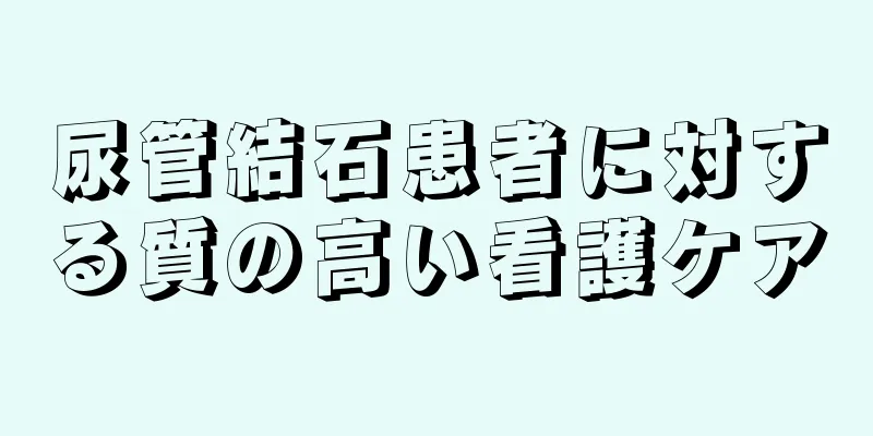 尿管結石患者に対する質の高い看護ケア