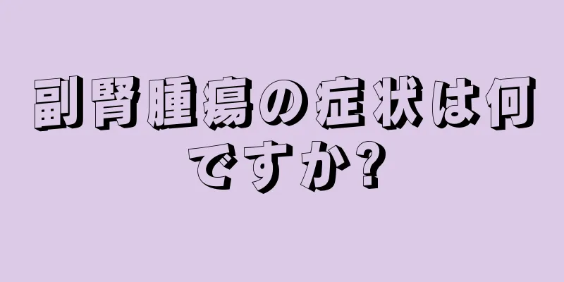 副腎腫瘍の症状は何ですか?