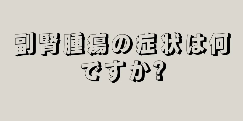 副腎腫瘍の症状は何ですか?