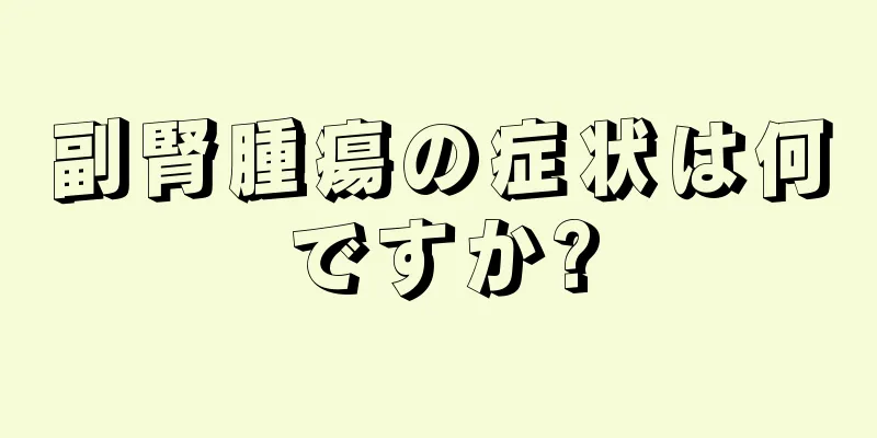 副腎腫瘍の症状は何ですか?
