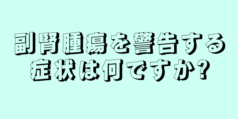 副腎腫瘍を警告する症状は何ですか?
