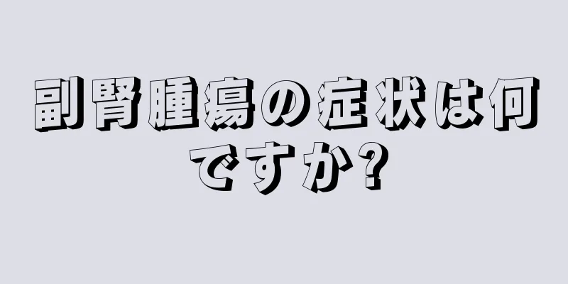 副腎腫瘍の症状は何ですか?