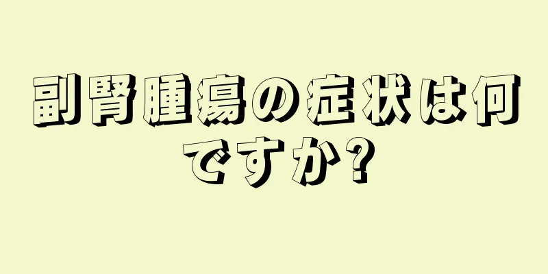 副腎腫瘍の症状は何ですか?