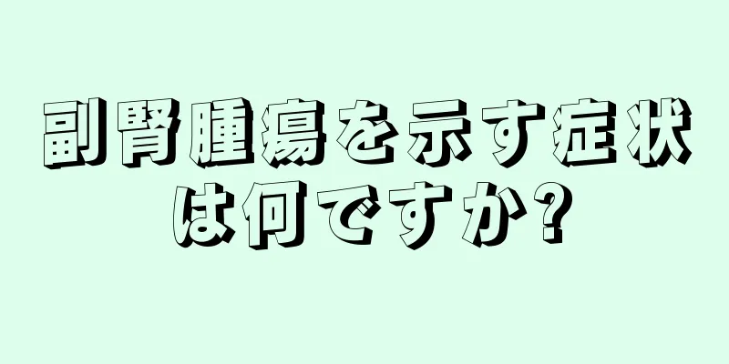 副腎腫瘍を示す症状は何ですか?