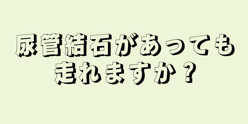尿管結石があっても走れますか？