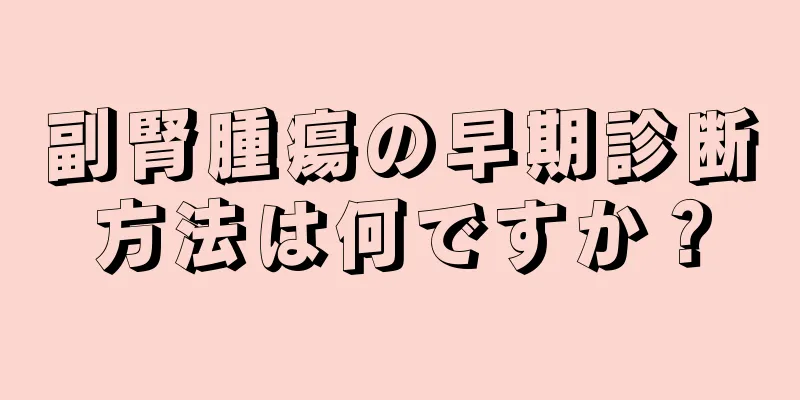 副腎腫瘍の早期診断方法は何ですか？