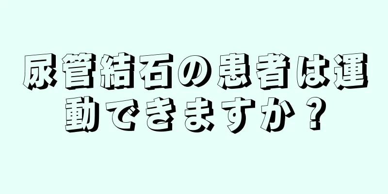 尿管結石の患者は運動できますか？