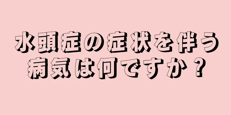 水頭症の症状を伴う病気は何ですか？