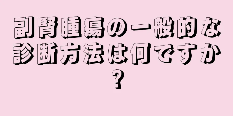 副腎腫瘍の一般的な診断方法は何ですか?