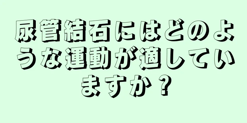 尿管結石にはどのような運動が適していますか？