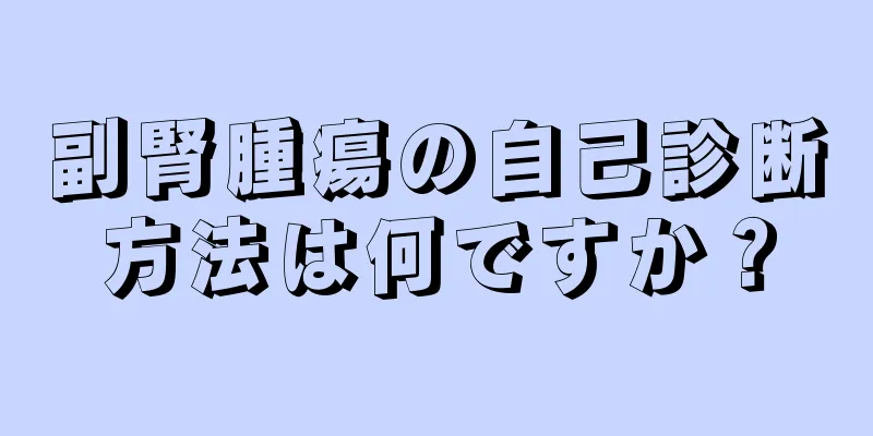 副腎腫瘍の自己診断方法は何ですか？