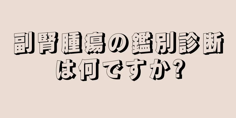 副腎腫瘍の鑑別診断は何ですか?
