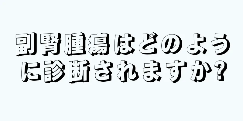 副腎腫瘍はどのように診断されますか?