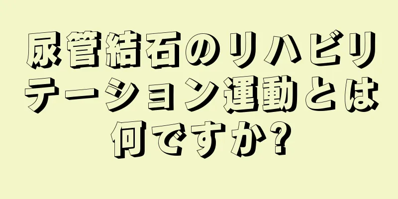 尿管結石のリハビリテーション運動とは何ですか?