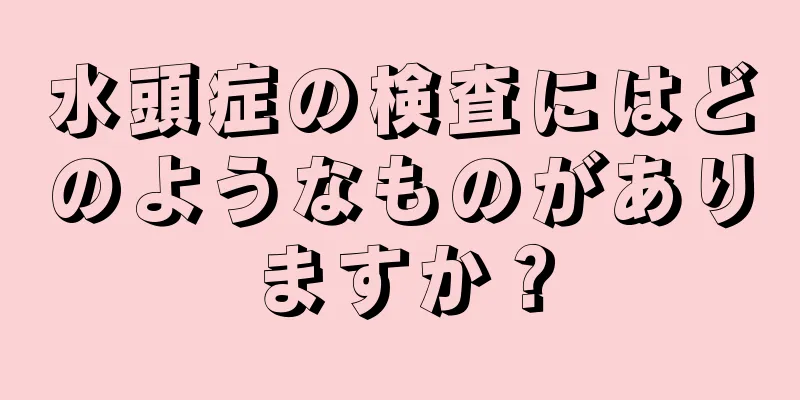 水頭症の検査にはどのようなものがありますか？