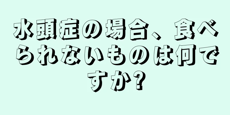 水頭症の場合、食べられないものは何ですか?