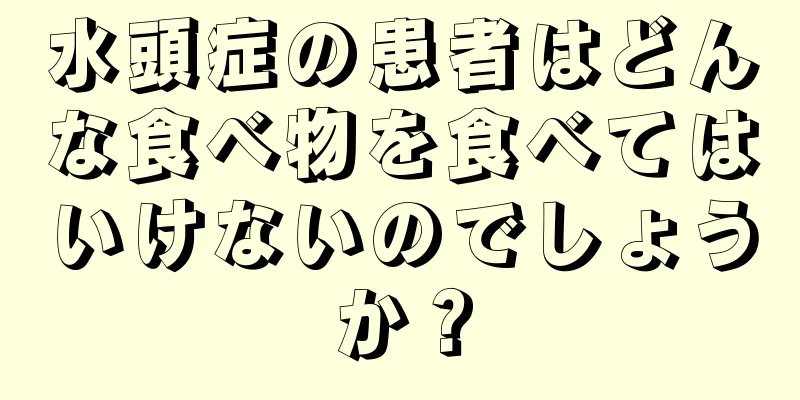 水頭症の患者はどんな食べ物を食べてはいけないのでしょうか？