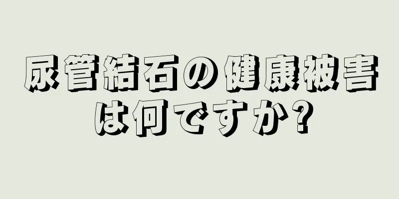 尿管結石の健康被害は何ですか?