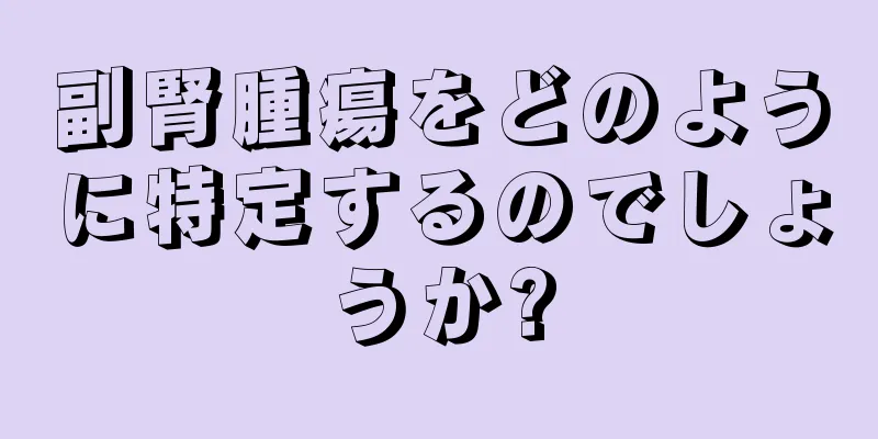 副腎腫瘍をどのように特定するのでしょうか?