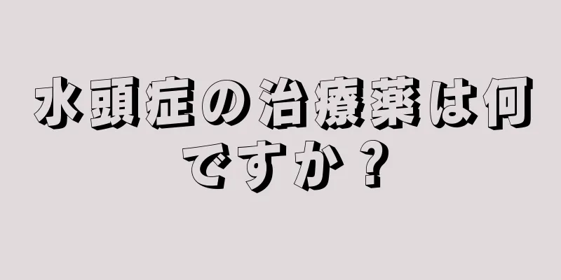水頭症の治療薬は何ですか？