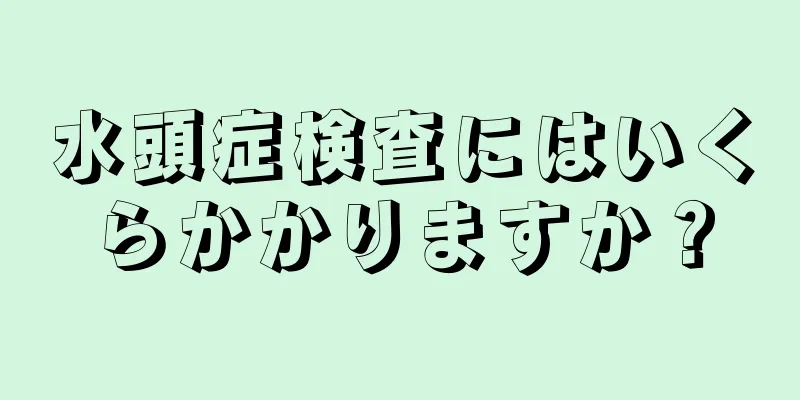 水頭症検査にはいくらかかりますか？