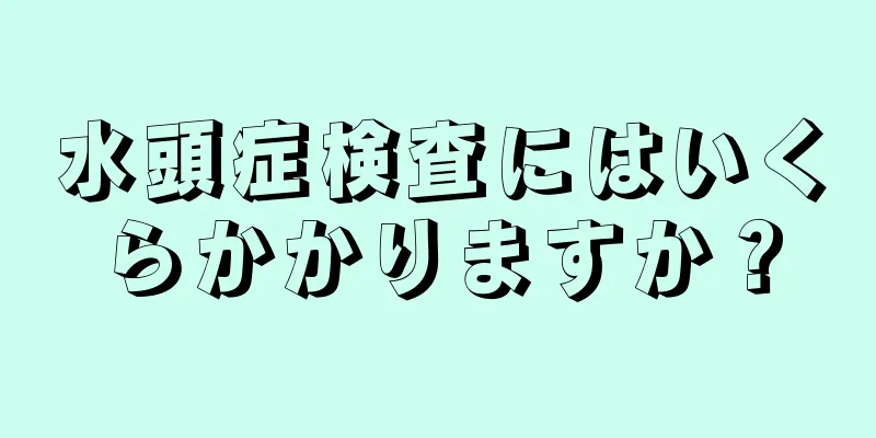 水頭症検査にはいくらかかりますか？